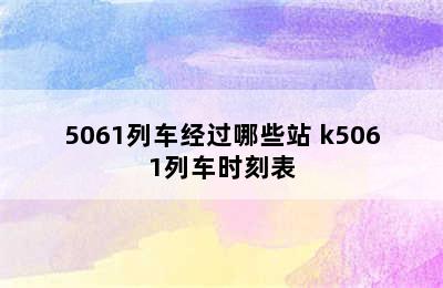 5061列车经过哪些站 k5061列车时刻表